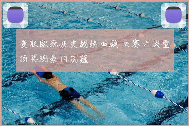 曼联欧冠历史战绩回顾 决赛六次登顶再现豪门底蕴