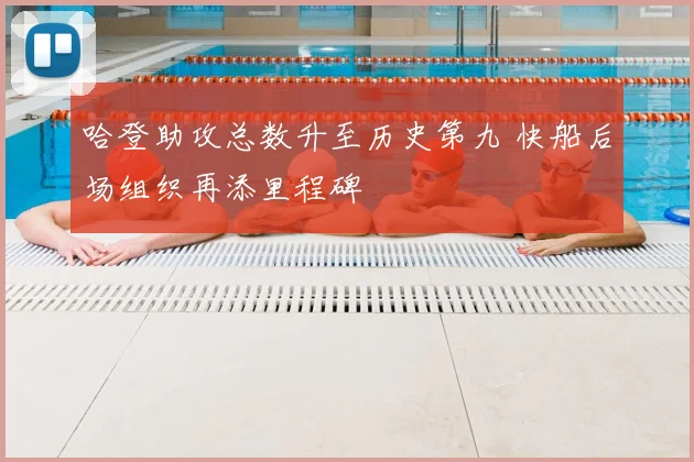 哈登助攻总数升至历史第九 快船后场组织再添里程碑