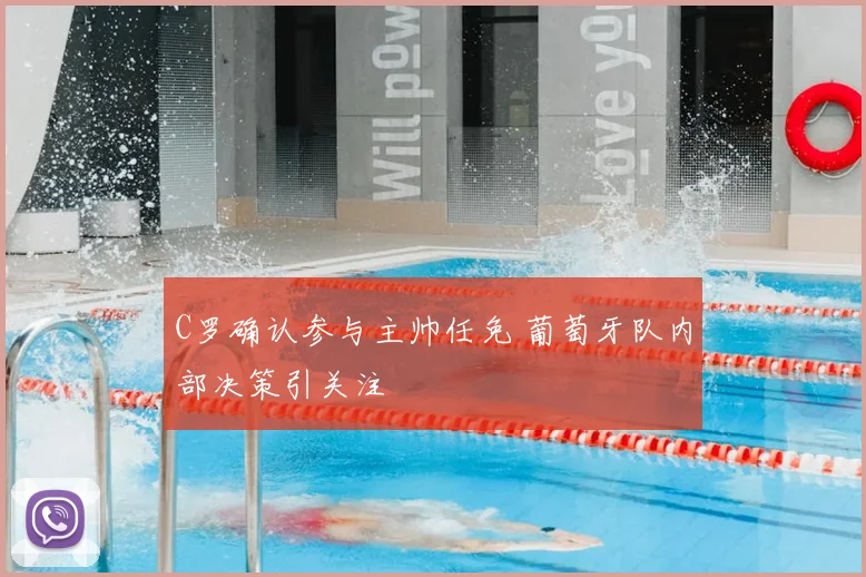 C罗确认参与主帅任免 葡萄牙队内部决策引关注