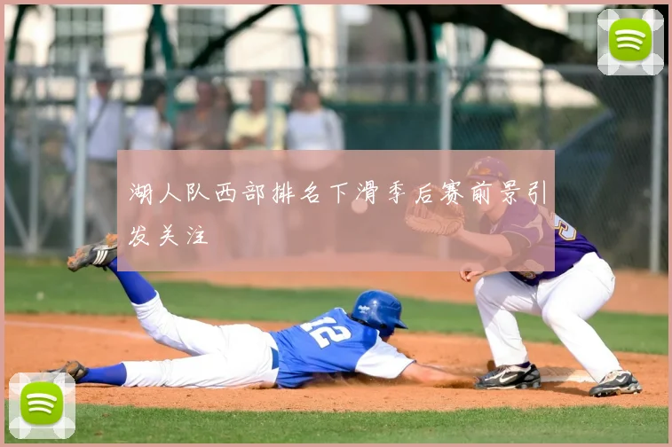 湖人队西部排名下滑季后赛前景引发关注