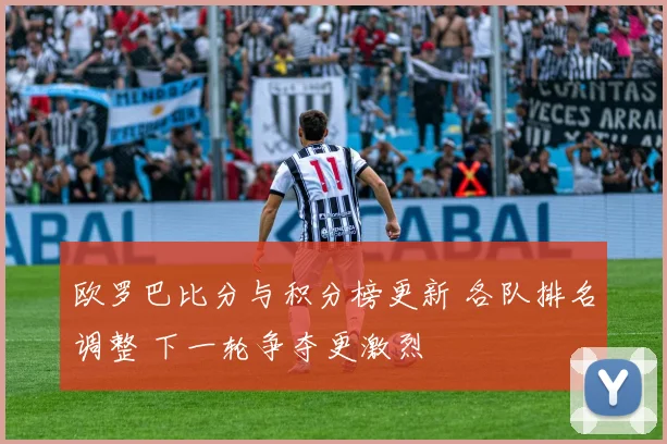 欧罗巴比分与积分榜更新 各队排名调整 下一轮争夺更激烈