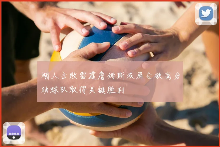 湖人击败雷霆詹姆斯浓眉合砍高分助球队取得关键胜利