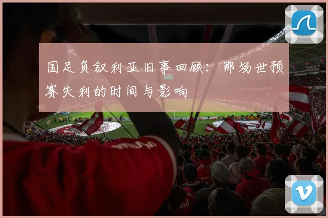 国足负叙利亚旧事回顾:那场世预赛失利的时间与影响