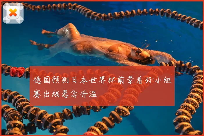 德国预测日本世界杯前景看好小组赛出线悬念升温