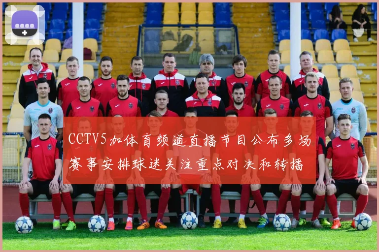 CCTV5加体育频道直播节目公布多场赛事安排球迷关注重点对决和转播时间