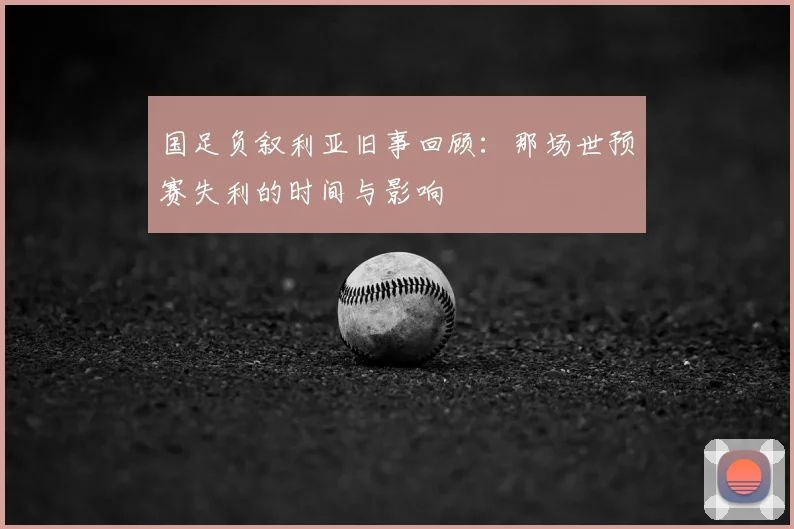 国足负叙利亚旧事回顾:那场世预赛失利的时间与影响