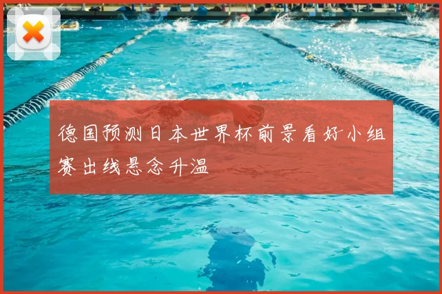 德国预测日本世界杯前景看好小组赛出线悬念升温