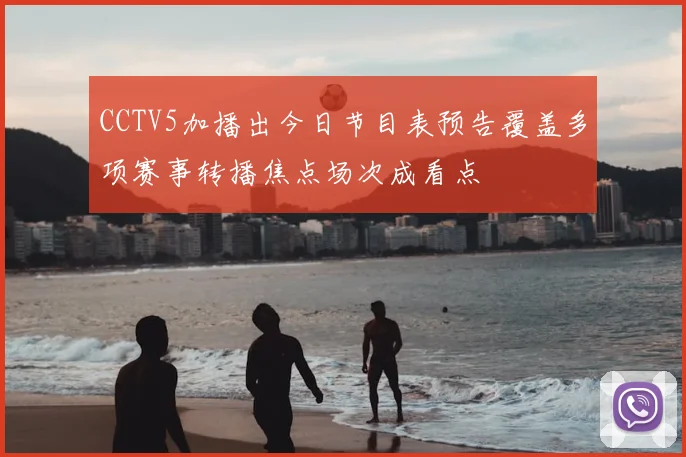 CCTV5加播出今日节目表预告覆盖多项赛事转播焦点场次成看点