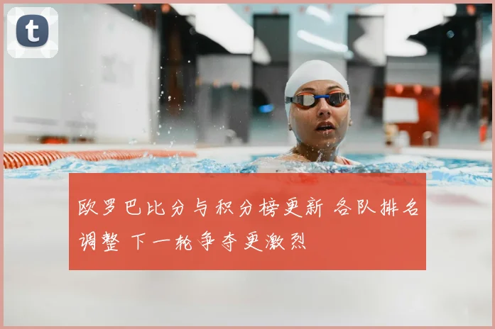 欧罗巴比分与积分榜更新 各队排名调整 下一轮争夺更激烈