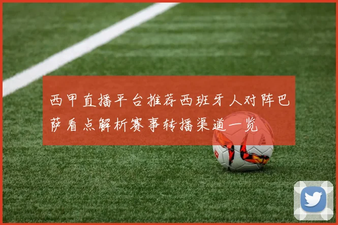西甲直播平台推荐西班牙人对阵巴萨看点解析赛事转播渠道一览