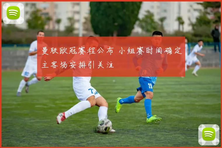 曼联欧冠赛程公布 小组赛时间确定主客场安排引关注