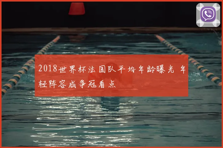 2018世界杯法国队平均年龄曝光 年轻阵容成争冠看点