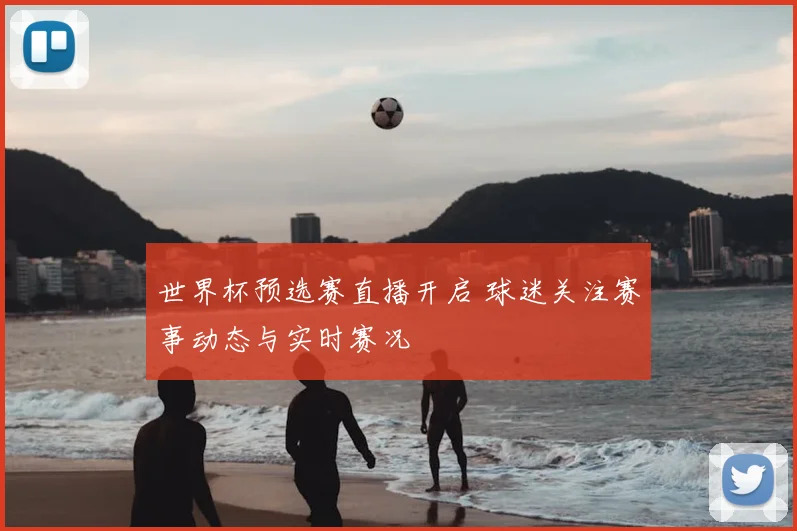 世界杯预选赛直播开启 球迷关注赛事动态与实时赛况