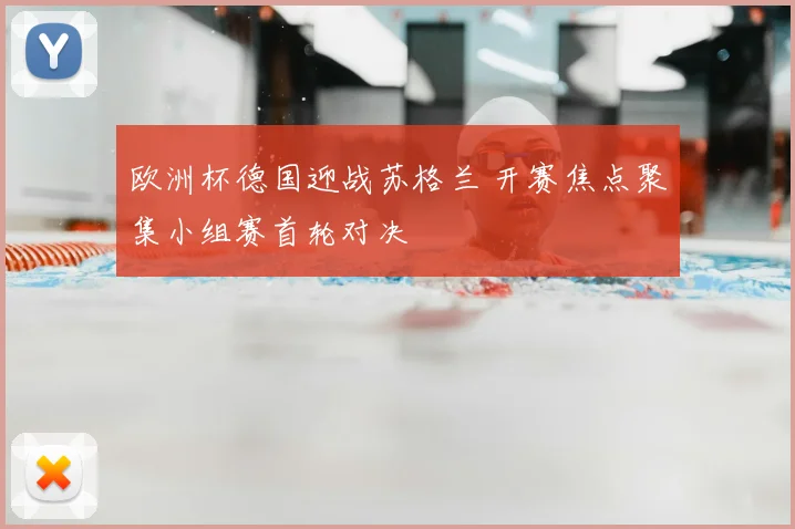 欧洲杯德国迎战苏格兰 开赛焦点聚集小组赛首轮对决