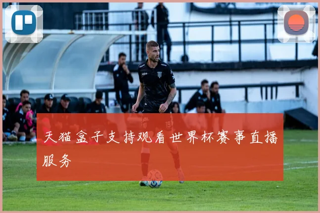 天猫盒子支持观看世界杯赛事直播服务