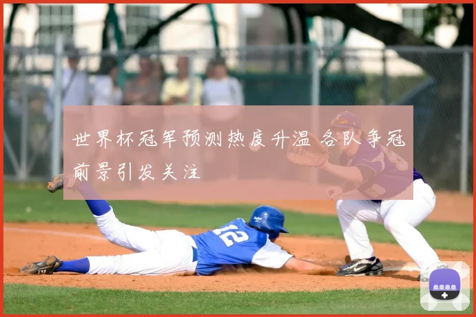 世界杯冠军预测热度升温 各队争冠前景引发关注