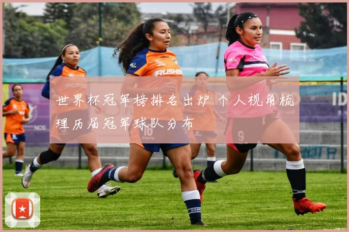 世界杯冠军榜排名出炉 个人视角梳理历届冠军球队分布