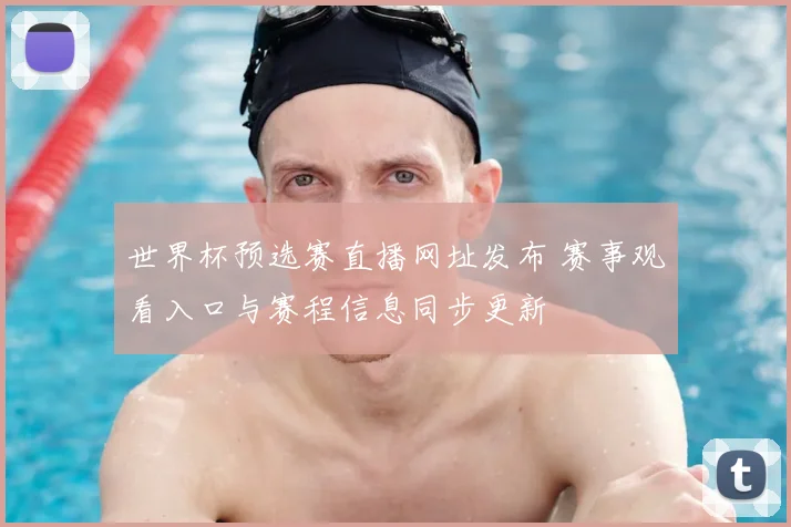 世界杯预选赛直播网址发布 赛事观看入口与赛程信息同步更新