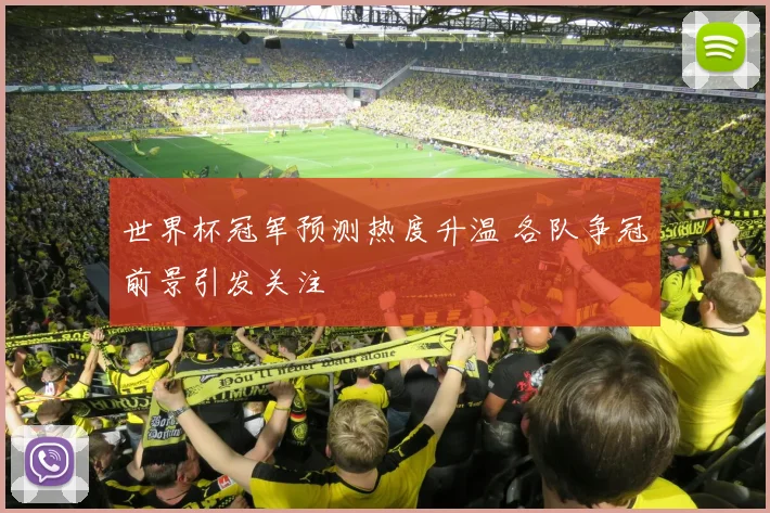 世界杯冠军预测热度升温 各队争冠前景引发关注
