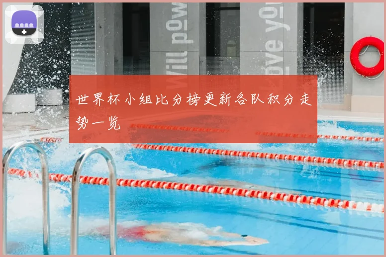世界杯小组比分榜更新各队积分走势一览