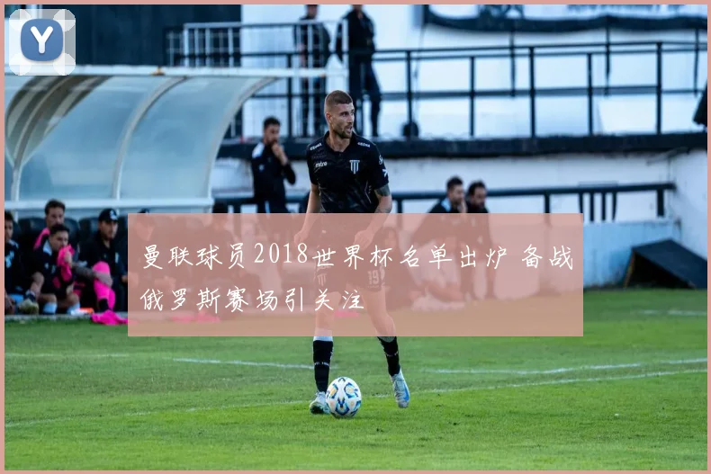 曼联球员2018世界杯名单出炉 备战俄罗斯赛场引关注