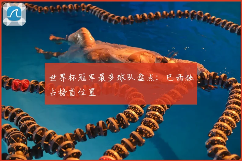 世界杯冠军最多球队盘点：巴西独占榜首位置