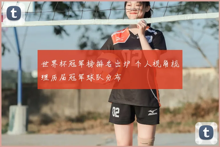世界杯冠军榜排名出炉 个人视角梳理历届冠军球队分布