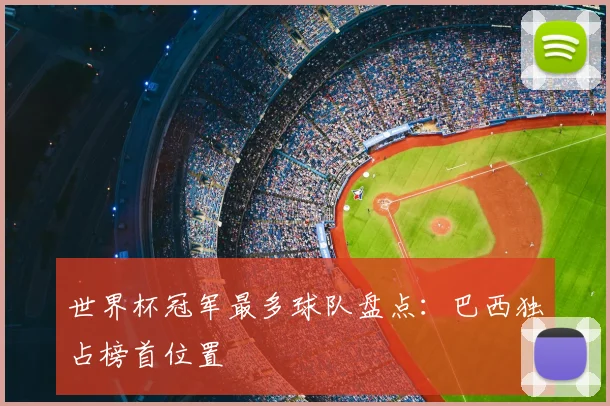 世界杯冠军最多球队盘点：巴西独占榜首位置