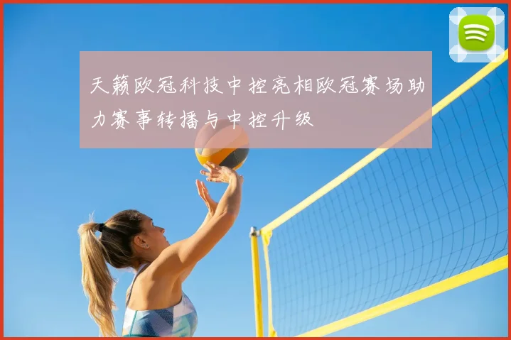 天籁欧冠科技中控亮相欧冠赛场助力赛事转播与中控升级